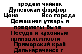 продам чайник Дулевский фарфор › Цена ­ 2 500 - Все города Домашняя утварь и предметы быта » Посуда и кухонные принадлежности   . Приморский край,Дальнереченск г.